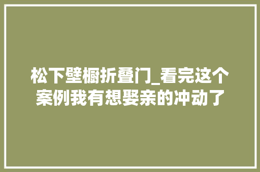松下壁橱折叠门_看完这个案例我有想娶亲的冲动了