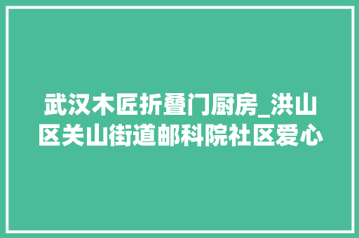 武汉木匠折叠门厨房_洪山区关山街道邮科院社区爱心食堂开门迎客