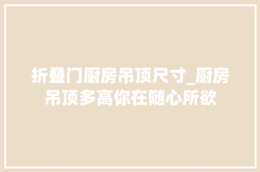 折叠门厨房吊顶尺寸_厨房吊顶多高你在随心所欲