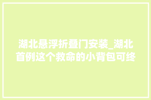 湖北悬浮折叠门安装_湖北首例这个救命的小背包可终生运用