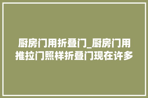 厨房门用折叠门_厨房门用推拉门照样折叠门现在许多若干家庭都这么装