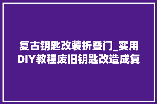 复古钥匙改装折叠门_实用DIY教程废旧钥匙改造成复古风铃