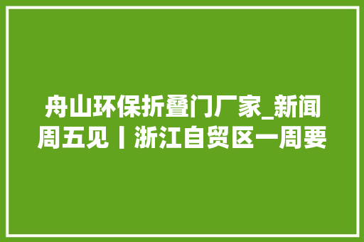舟山环保折叠门厂家_新闻周五见丨浙江自贸区一周要闻