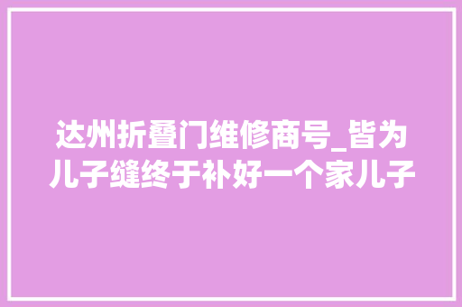 达州折叠门维修商号_皆为儿子缝终于补好一个家儿子损失后老裁缝20多年做3套衣服