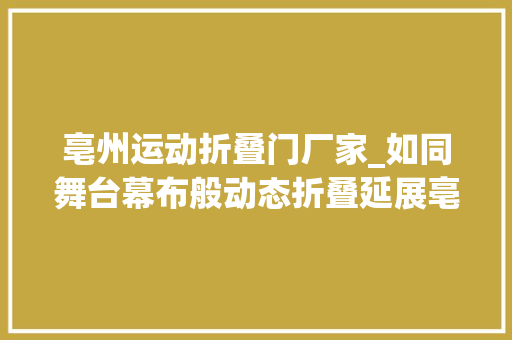 亳州运动折叠门厂家_如同舞台幕布般动态折叠延展亳州市体育馆