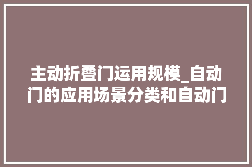 主动折叠门运用规模_自动门的应用场景分类和自动门优势说明