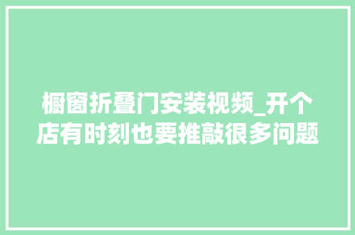橱窗折叠门安装视频_开个店有时刻也要推敲很多问题的😂😂😂视频同款在橱窗
