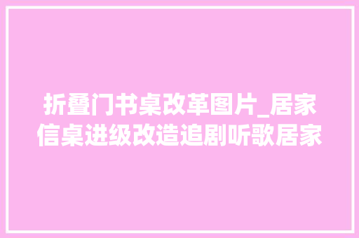 折叠门书桌改革图片_居家信桌进级改造追剧听歌居家办公也能很快乐