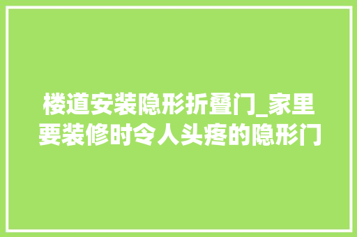 楼道安装隐形折叠门_家里要装修时令人头疼的隐形门若何设计这样就基本就对了