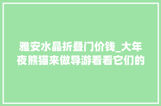 雅安水晶折叠门价钱_大年夜熊猫来做导游看看它们的野生邻居都有谁
