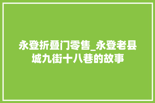 永登折叠门零售_永登老县城九街十八巷的故事