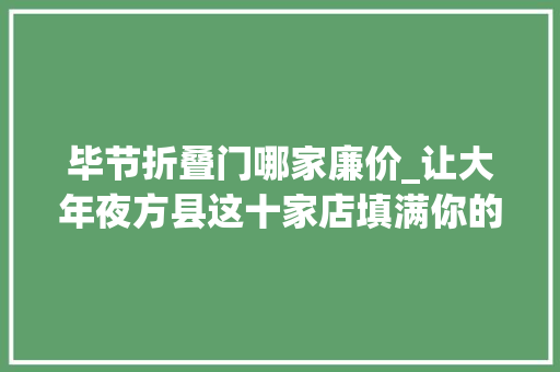 毕节折叠门哪家廉价_让大年夜方县这十家店填满你的胃附毕节大年夜方特色餐馆十强名单