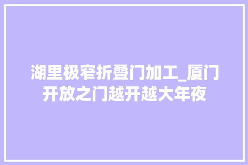 湖里极窄折叠门加工_厦门开放之门越开越大年夜
