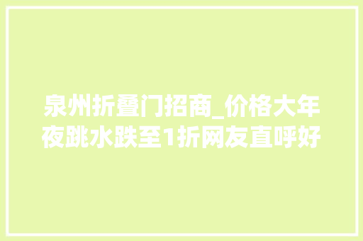 泉州折叠门招商_价格大年夜跳水跌至1折网友直呼好心动