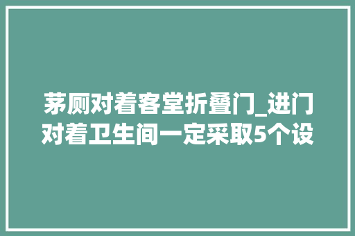 茅厕对着客堂折叠门_进门对着卫生间一定采取5个设计不是迷信是过来人经验