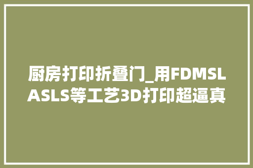 厨房打印折叠门_用FDMSLASLS等工艺3D打印超逼真迷你厨房模型