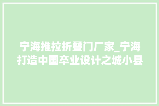 宁海推拉折叠门厂家_宁海打造中国卒业设计之城小县城何以链上青年人