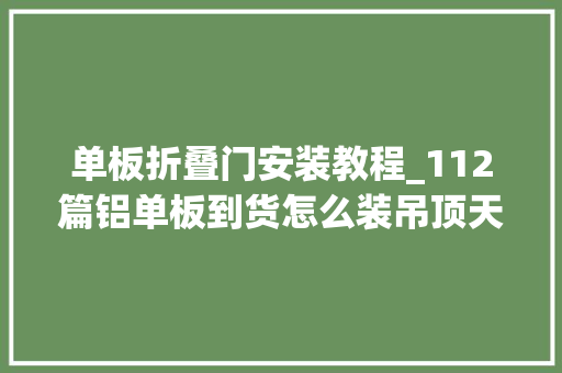 单板折叠门安装教程_112篇铝单板到货怎么装吊顶天花勾搭铝单板怎么安装
