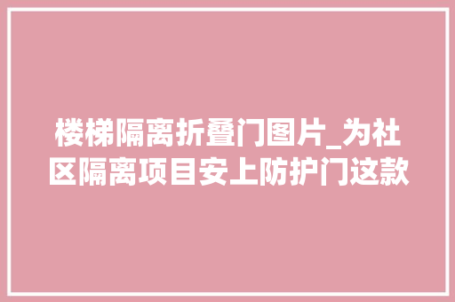 楼梯隔离折叠门图片_为社区隔离项目安上防护门这款装配式门窗金湾造