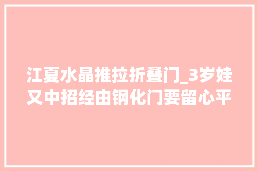 江夏水晶推拉折叠门_3岁娃又中招经由钢化门要留心平均天天3人被卡找消防