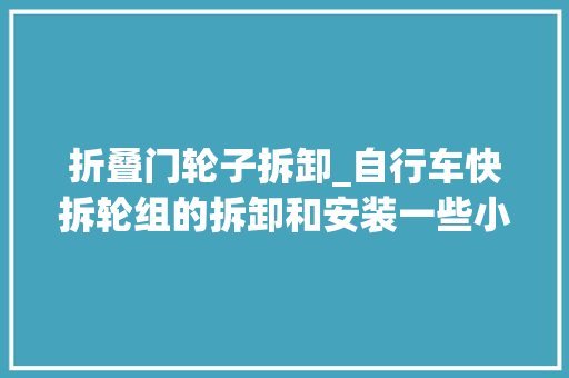 折叠门轮子拆卸_自行车快拆轮组的拆卸和安装一些小细节助你轻松完成