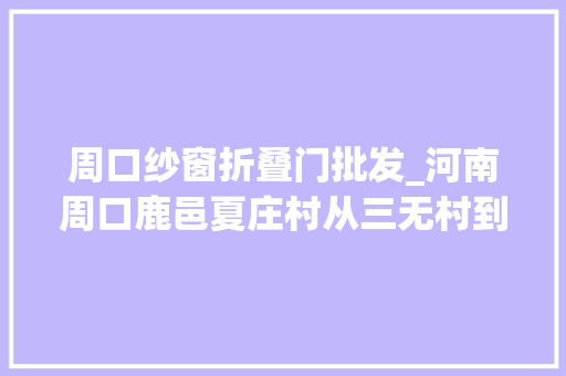 周口纱窗折叠门批发_河南周口鹿邑夏庄村从三无村到流量村的嬗变之路