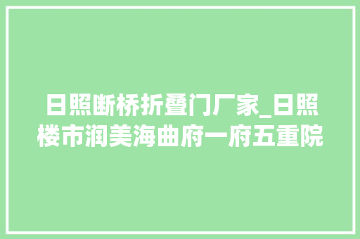 日照断桥折叠门厂家_日照楼市润美海曲府一府五重院一墅定江山