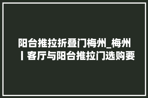 阳台推拉折叠门梅州_梅州丨客厅与阳台推拉门选购要点