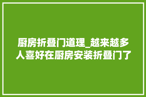 厨房折叠门道理_越来越多人喜好在厨房安装折叠门了方便实用太聪明了