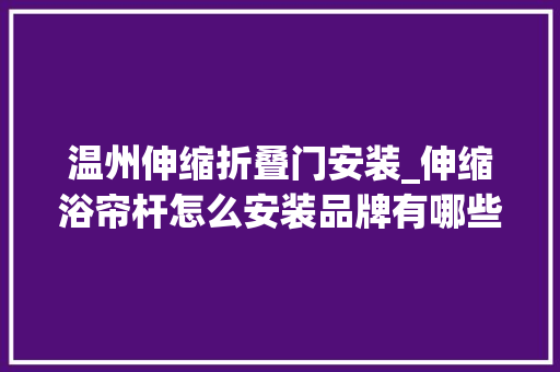 温州伸缩折叠门安装_伸缩浴帘杆怎么安装品牌有哪些温州装修带你理解