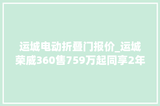 运城电动折叠门报价_运城荣威360售759万起同享2年0利率