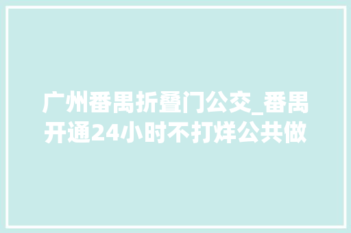 广州番禺折叠门公交_番禺开通24小时不打烊公共做事区
