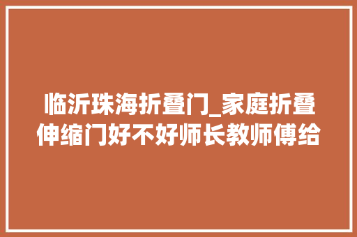 临沂珠海折叠门_家庭折叠伸缩门好不好师长教师傅给你的建议