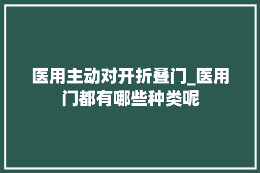 医用主动对开折叠门_医用门都有哪些种类呢