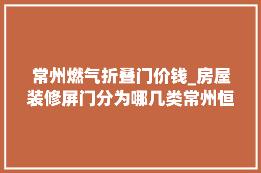 常州燃气折叠门价钱_房屋装修屏门分为哪几类常州恒杨家总结房屋屏门选购技巧