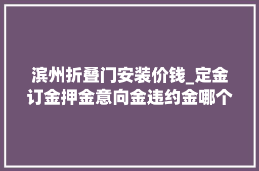 滨州折叠门安装价钱_定金订金押金意向金违约金哪个能退