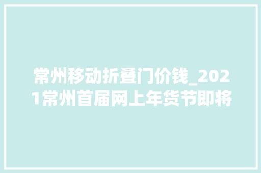常州移动折叠门价钱_2021常州首届网上年货节即将开幕网上办年货优惠低至66折