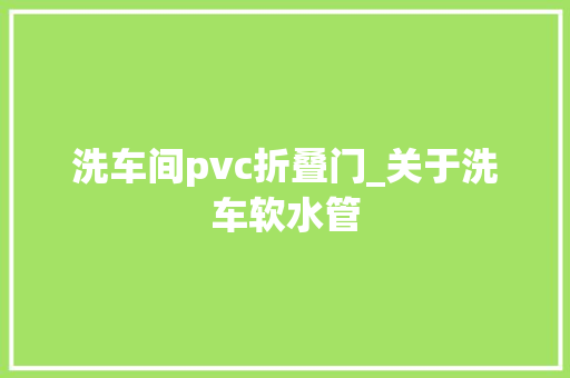 洗车间pvc折叠门_关于洗车软水管
