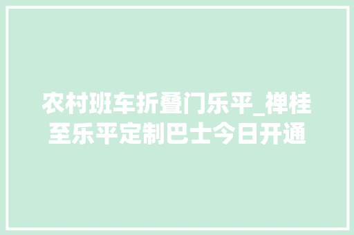 农村班车折叠门乐平_禅桂至乐平定制巴士今日开通