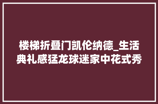 楼梯折叠门凯伦纳德_生活典礼感猛龙球迷家中花式秀从衣柜中退役伦纳德猛龙球衣