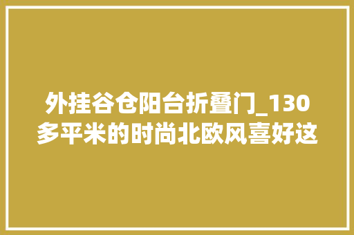 外挂谷仓阳台折叠门_130多平米的时尚北欧风喜好这个谷仓门的设计