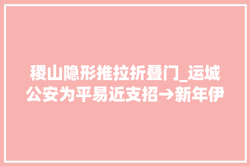 稷山隐形推拉折叠门_运城公安为平易近支招→新年伊始若何戒备盗抢骗 复合门