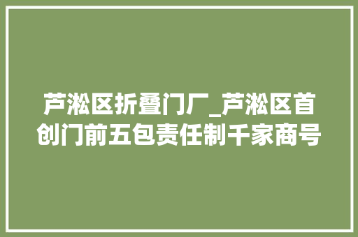 芦淞区折叠门厂_芦淞区首创门前五包责任制千家商号签订投名状