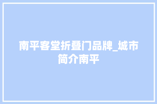 南平客堂折叠门品牌_城市简介南平