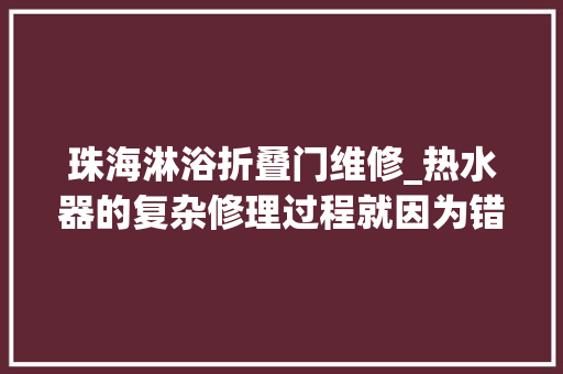 珠海淋浴折叠门维修_热水器的复杂修理过程就因为错打一个电话