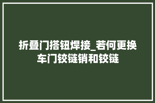 折叠门搭钮焊接_若何更换车门铰链销和铰链