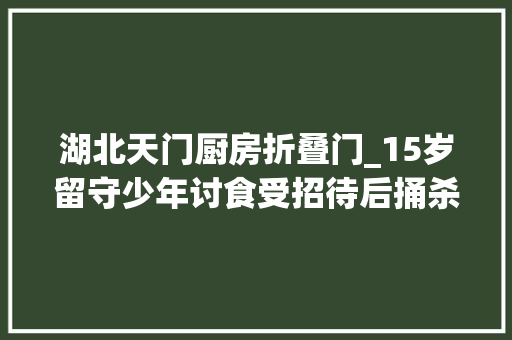 湖北天门厨房折叠门_15岁留守少年讨食受招待后捅杀老两口被判无期