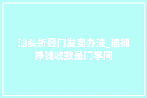汕头折叠门发卖办法_摆摊挣钱收款是门学问