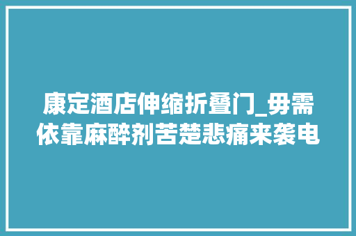 康定酒店伸缩折叠门_毋需依靠麻醉剂苦楚悲痛来袭电一下