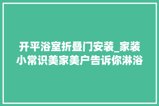 开平浴室折叠门安装_家装小常识美家美户告诉你淋浴房的门若何设计好